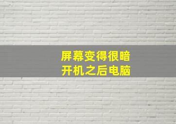 屏幕变得很暗 开机之后电脑